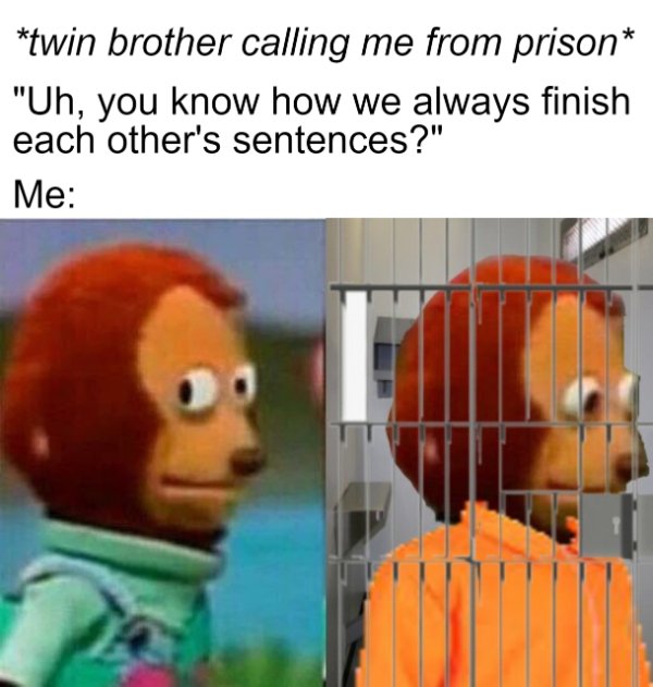 yike memes - twin brother calling me from prison "Uh, you know how we always finish each other's sentences?" Me