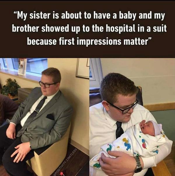 first impressions matter - My sister is about to have a baby and my brother showed up to the hospital in a suit because first impressions matter" Ppositivity Limitless