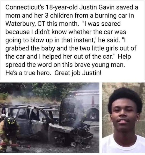 car - Connecticut's 18yearold Justin Gavin saved a mom and her 3 children from a burning car in Waterbury, Ct this month. "I was scared because I didn't know whether the car was going to blow up in that instant," he said. "I grabbed the baby and the two l