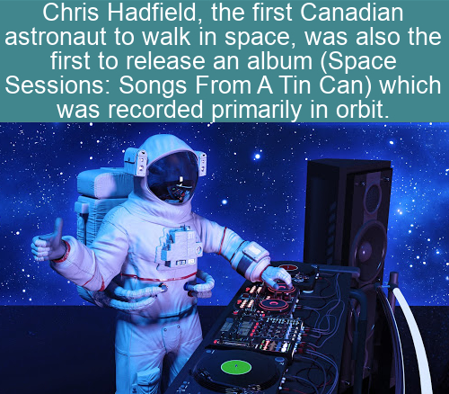 electronics - Chris Hadfield, the first Canadian astronaut to walk in space, was also the first to release an album Space Sessions Songs From A Tin Can which was recorded primarily in orbit.