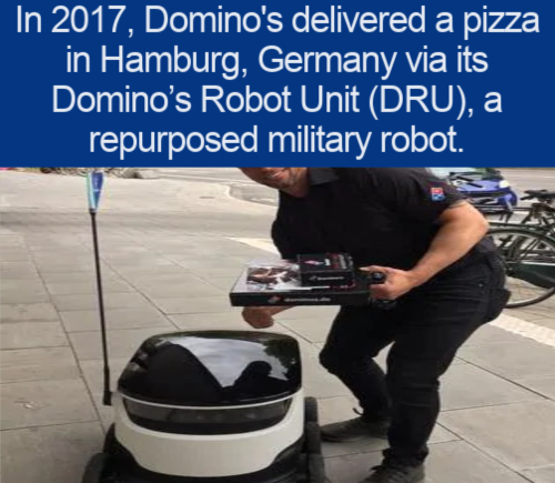 being single quotes - In 2017, Domino's delivered a pizza in Hamburg, Germany via its Domino's Robot Unit Dru, a repurposed military robot.
