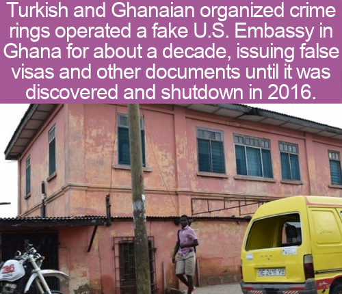 android - Turkish and Ghanaian organized crime rings operated a fake U.S. Embassy in Ghana for about a decade, issuing false visas and other documents until it was discovered and shutdown in 2016.