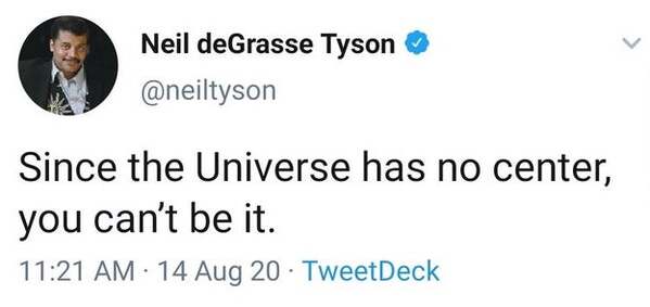 human behavior - Neil deGrasse Tyson Since the Universe has no center, you can't be it. 14 Aug 20 TweetDeck