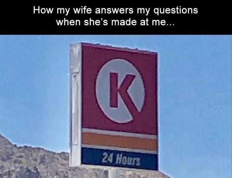 traffic sign - How my wife answers my questions when she's made at me... K K 24 Hours