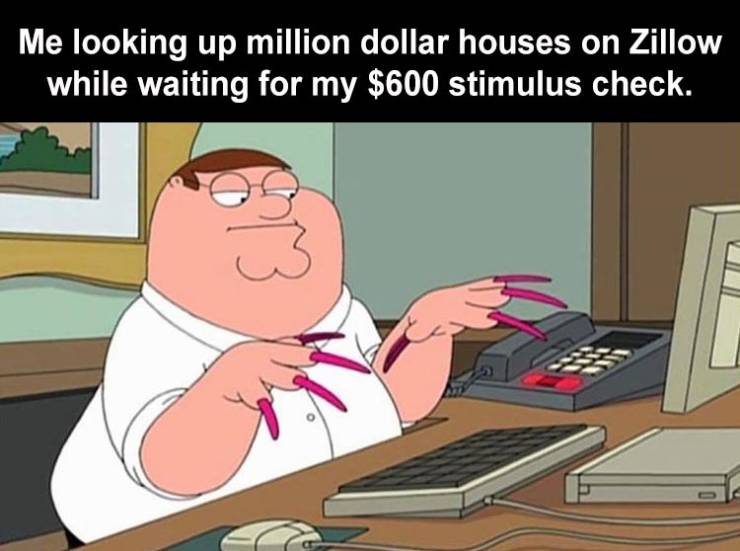gif peter griffin nails - Me looking up million dollar houses on Zillow while waiting for my $600 stimulus check.