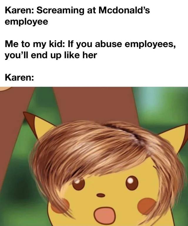 let me speak to your manager - Karen Screaming at Mcdonald's employee Me to my kid If you abuse employees, you'll end up her Karen