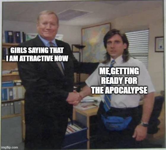 big tuna memes - Girls Saying That I Am Attractive Now Me Getting Ready For The Apocalypse imgflip.com