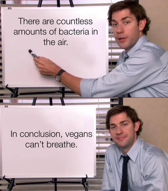 office quotes - There are countless amounts of bacteria in the air. In conclusion, vegans can't breathe.