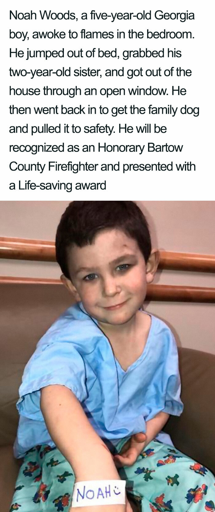 noah woods - Noah Woods, a fiveyearold Georgia boy, awoke to flames in the bedroom. He jumped out of bed, grabbed his twoyearold sister, and got out of the house through an open window. He then went back in to get the family dog and pulled it to safety. H