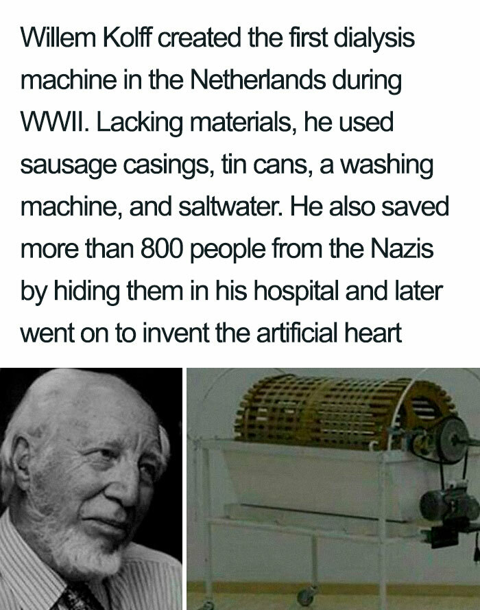 willem johan kolff - Willem Kolff created the first dialysis machine in the Netherlands during Wwii. Lacking materials, he used sausage casings, tin cans, a washing machine, and saltwater. He also saved more than 800 people from the Nazis by hiding them i