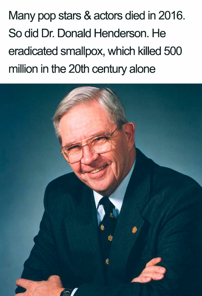 Donald Henderson - Many pop stars & actors died in 2016. So did Dr. Donald Henderson. He eradicated smallpox, which killed 500 million in the 20th century alone