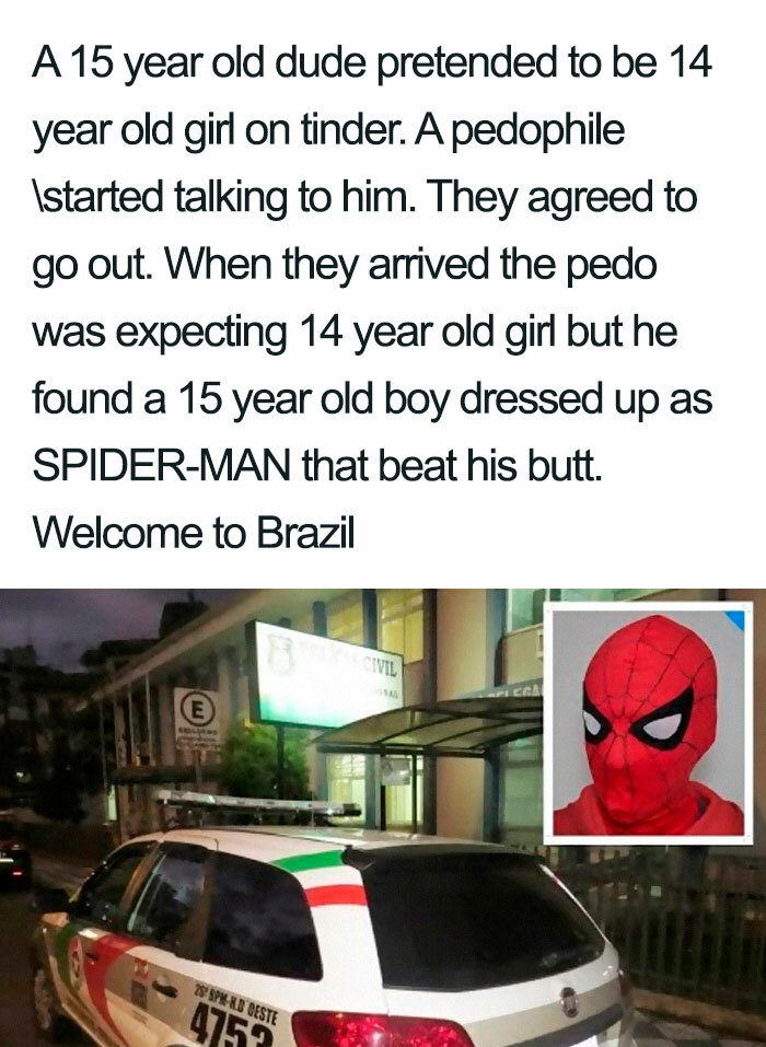 15 year old brazilian spiderman - A 15 year old dude pretended to be 14 year old girl on tinder. A pedophile Istarted talking to him. They agreed to go out. When they arrived the pedo was expecting 14 year old girl but he found a 15 year old boy dressed u