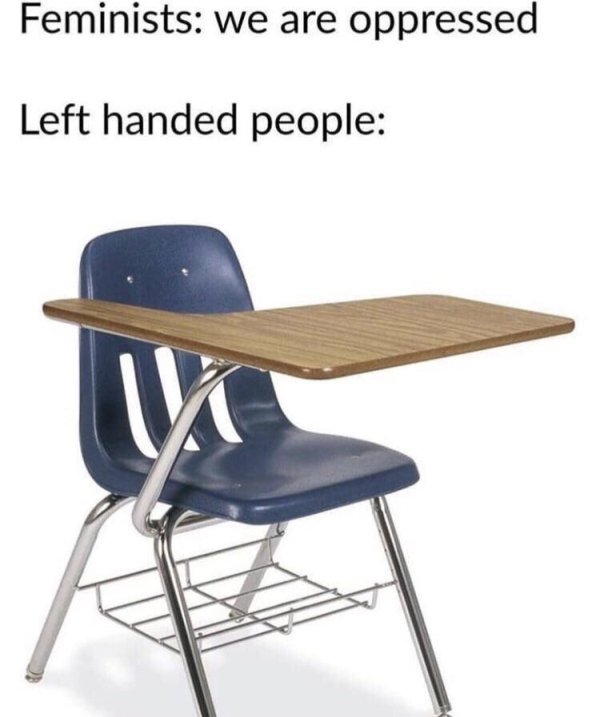 funny random pics - school chair desk - Feminists we are oppressed Left handed people