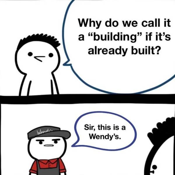 funny memes - Why do we call it a building if it's already built? - sir this is a wendy's