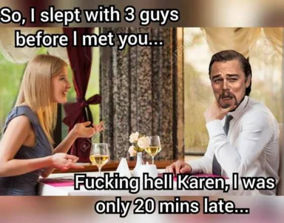 funny memes - So, I slept with 3 guys before I met you... Fucking hell Karen, I was only 20 mins late...