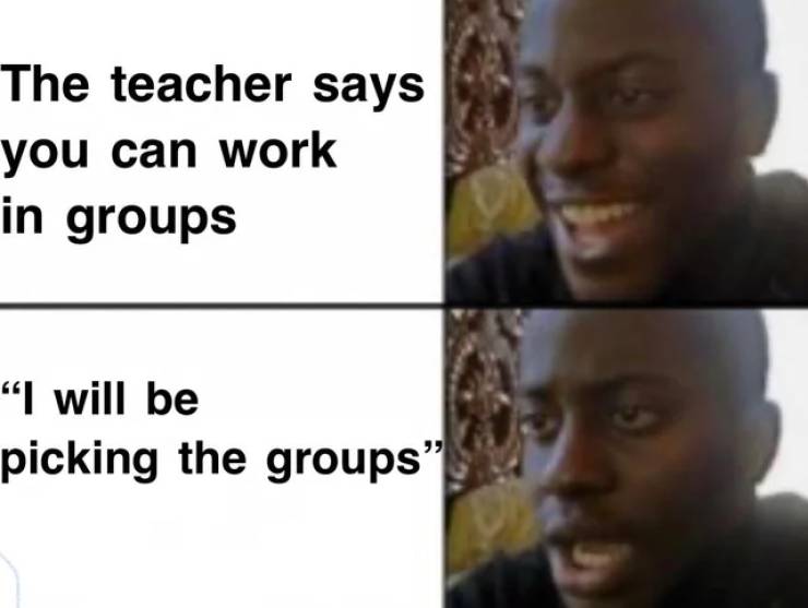 funny memes - oh no meme template - The teacher says you can work in groups