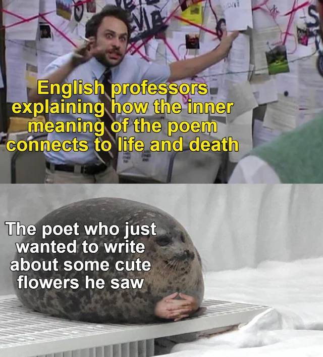 funny memes - English professors explaining how the inner meaning of the poem connects to life and death The poet who just wanted to write about some cute flowers he saw