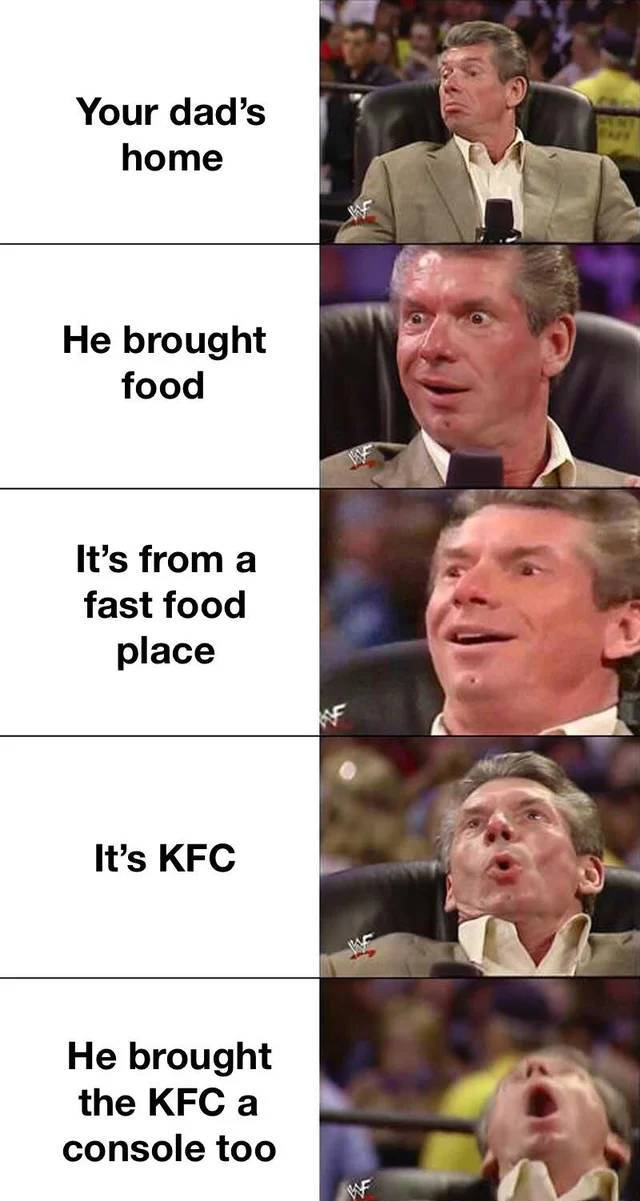 funny memes - keeps getting better meme - Your dad's home He brought food It's from a fast food place It's Kfc He brought the Kfc a console too