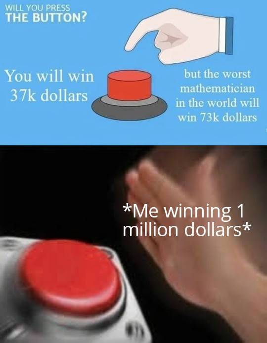 funny memes - Will You Press The Button? You will win 37k dollars but the worst mathematician in the world will win 73k dollars Me winning 1 million dollars
