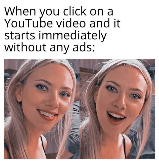 funny memes - scarlett johansson meme - When you click on a YouTube video and it starts immediately without any ads