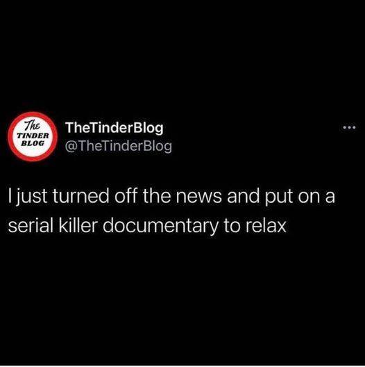 funny memes - TheTinderBlog Blog I just turned off the news and put on a serial killer documentary to relax