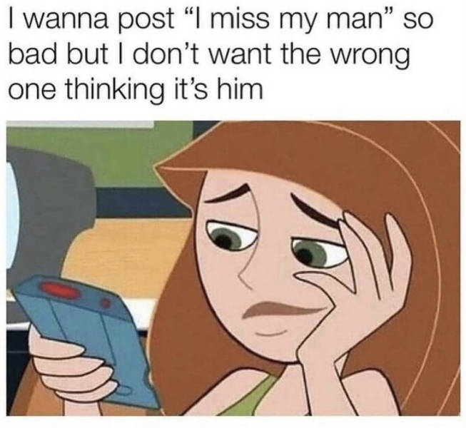 funny memes - I wanna post I miss my man so bad but I don't want the wrong one thinking it's him