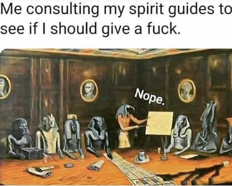 funny memes - Me consulting my spirit guides to see if I should give a fuck. Nope.