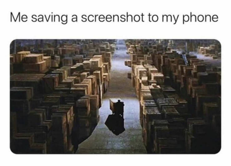 funny memes - raiders of the lost ark warehouse - Me saving a screenshot to my phone