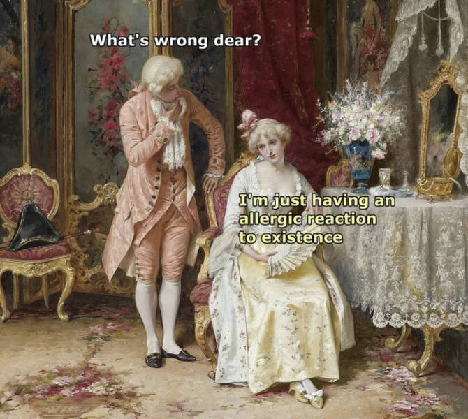 funny memes - classic paintings - What's wrong dear? I'm just having an allergic reaction to existence