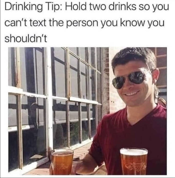 funny memes - Drinking Tip Hold two drinks so you can't text the person you know you shouldn't