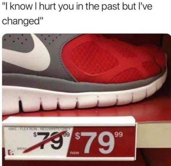 have changed meme - "I know I hurt you in the past but I've changed" Nike Frex Hundhed Waite Grey $ 99 7979 94041 now