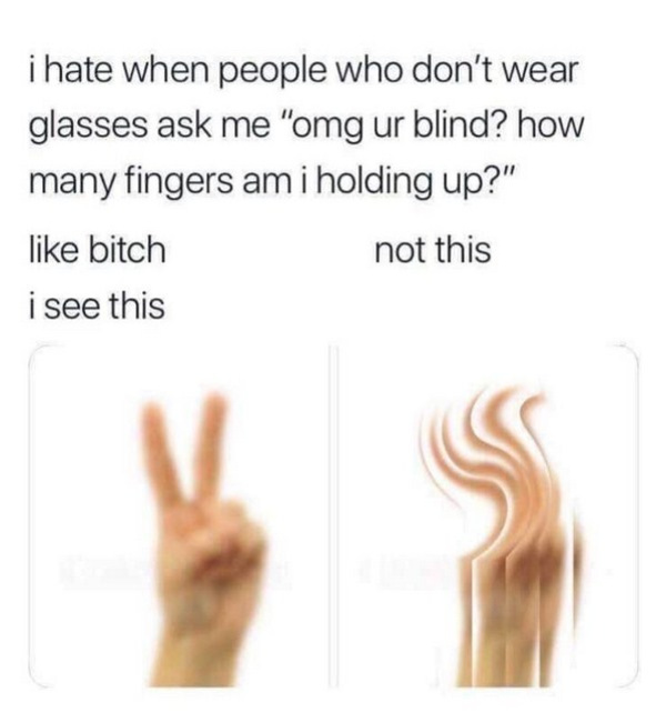 people with glasses see meme - i hate when people who don't wear glasses ask me "omg ur blind? how many fingers am i holding up?" bitch not this i see this