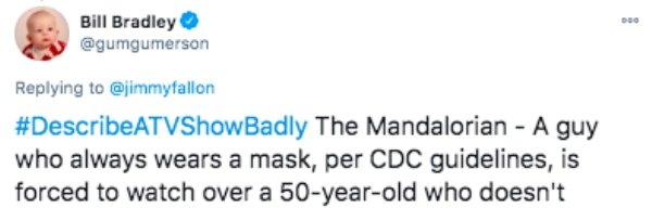The Little Mermaid - Doo Bill Bradley The Mandalorian A guy who always wears a mask, per Cdc guidelines, is forced to watch over a 50yearold who doesn't
