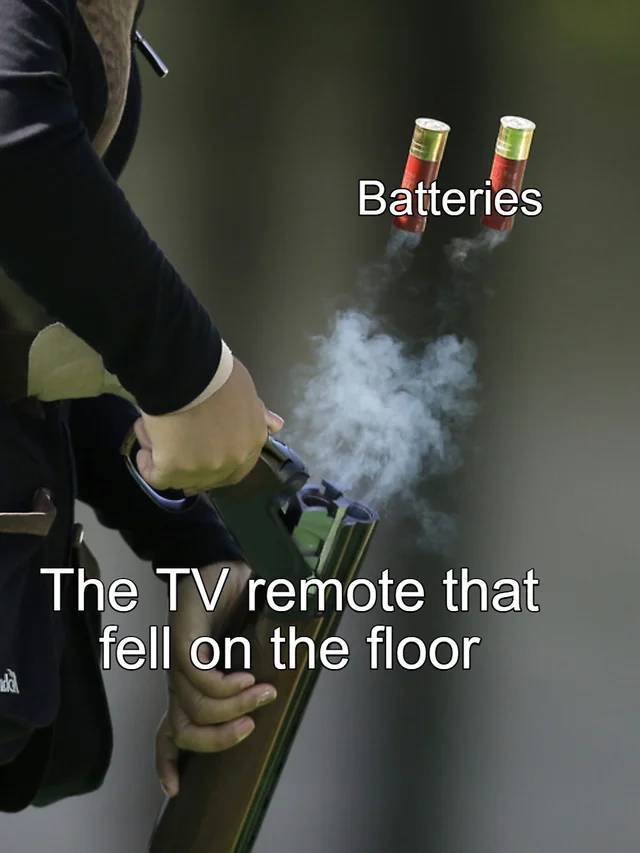 funny memes - double barrel smoking shotgun - Batteries The Tv remote that fell on the floor