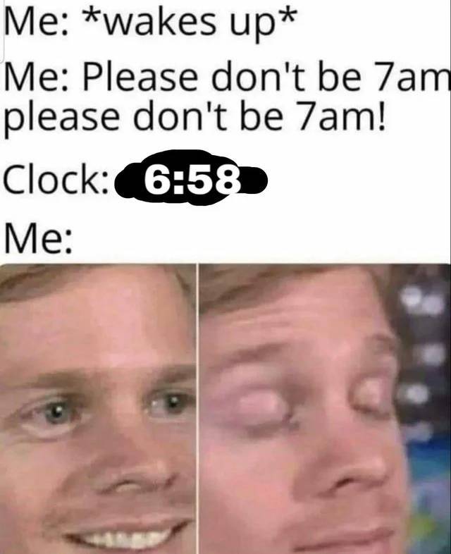 funny memes - Me wakes up Me Please don't be 7am please don't be 7am! Clock Me