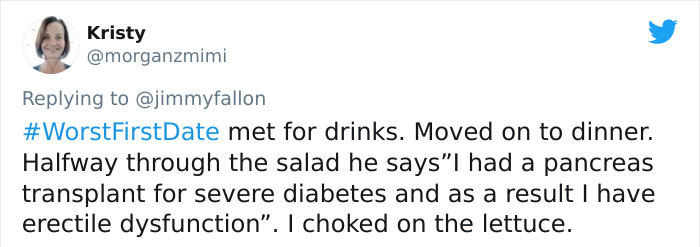 paper - Kristy FirstDate met for drinks. Moved on to dinner. Halfway through the salad he saysI had a pancreas transplant for severe diabetes and as a result I have erectile dysfunction". I choked on the lettuce.