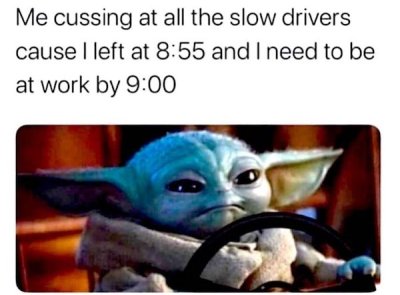 baby yoda memes funny - Me cussing at all the slow drivers cause I left at and I need to be at work by