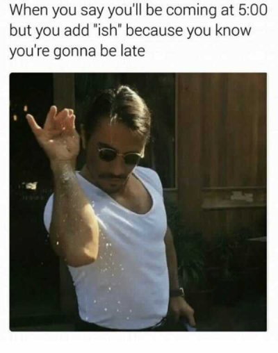 being late meme - When you say you'll be coming at but you add "ish" because you know you're gonna be late
