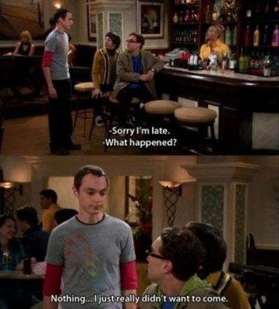 big bang theory funny memes - Sorry I'm late. What happened? Nothing... I just really didn't want to come.