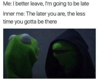 treat yourself meme - Me I better leave, I'm going to be late Inner me The later you are, the less time you gotta be there