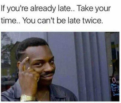 memes about being late - If you're already late.. Take your time.. You can't be late twice. Mon, Tet Tr Sud