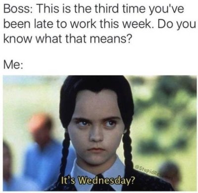 wednesday memes - Boss This is the third time you've been late to work this week. Do you know what that means? Me Stupid It's Wednesday?