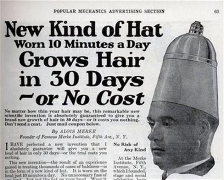 funny old ads - Popular Mechanics Advertising Section New Kind of Hat Worn 10 Minutes a Day Grows Hair in 30 Days or No Cost No matter how thin your hair may be, this remarkable new scientisc Invention is absolutely guaranteed to give you a brand new grow