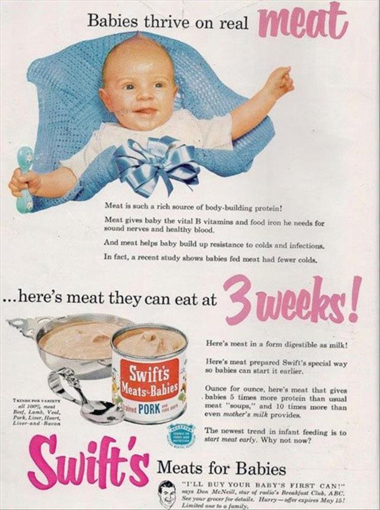 baby meat ad - Babies thrive on real meat Meat is such a rich source of body building protein! Meat gives baby the vital B vitamins and food iron he needs for sound nerves and healthy blood. And meat helps baby build up resistance to colds and infections.