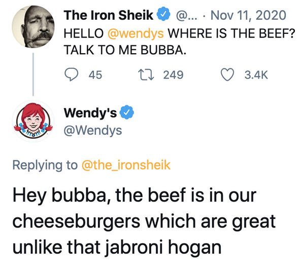 angle - The Iron Sheik @... Hello Where Is The Beef? Talk To Me Bubba. 45 22 249 Wendy's Hey bubba, the beef is in our cheeseburgers which are great un that jabroni hogan
