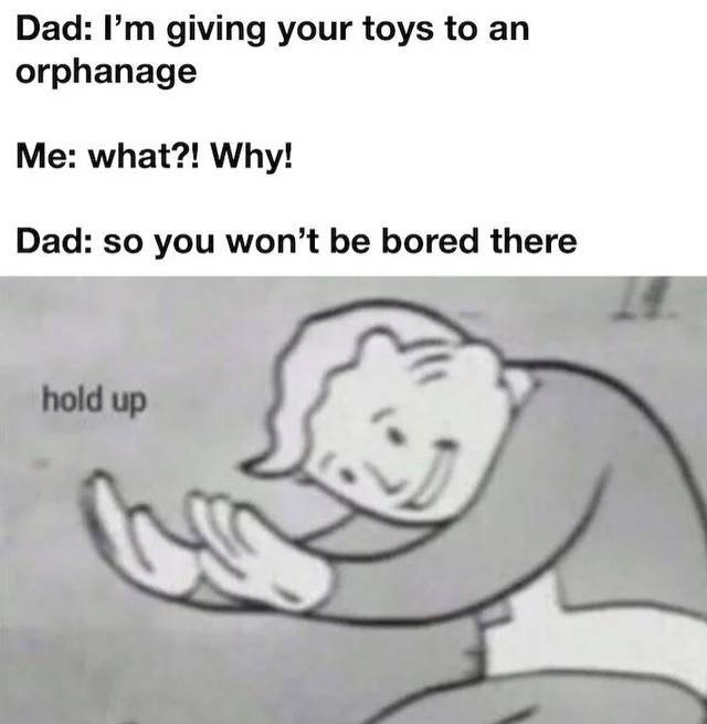 tom and jerry hold up meme - Dad I'm giving your toys to an orphanage Me what?! Why! Dad so you won't be bored there hold up