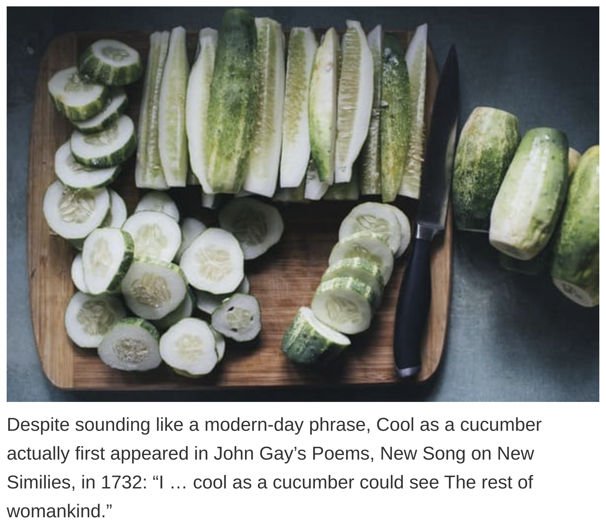 etymology english language - Despite sounding a modernday phrase, Cool as a cucumber actually first appeared in John Gay's Poems, New Song on New Similies, in 1732