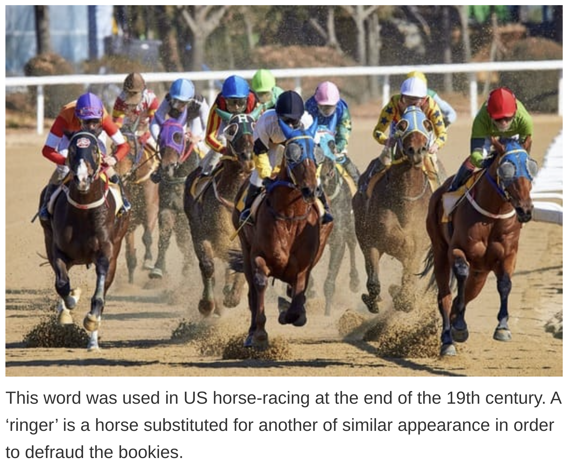 etymology english language - This word was used in Us horse racing at the end of the 19th century. A ringer' is a horse substituted for another of similar appearance in order to defraud the bookies.