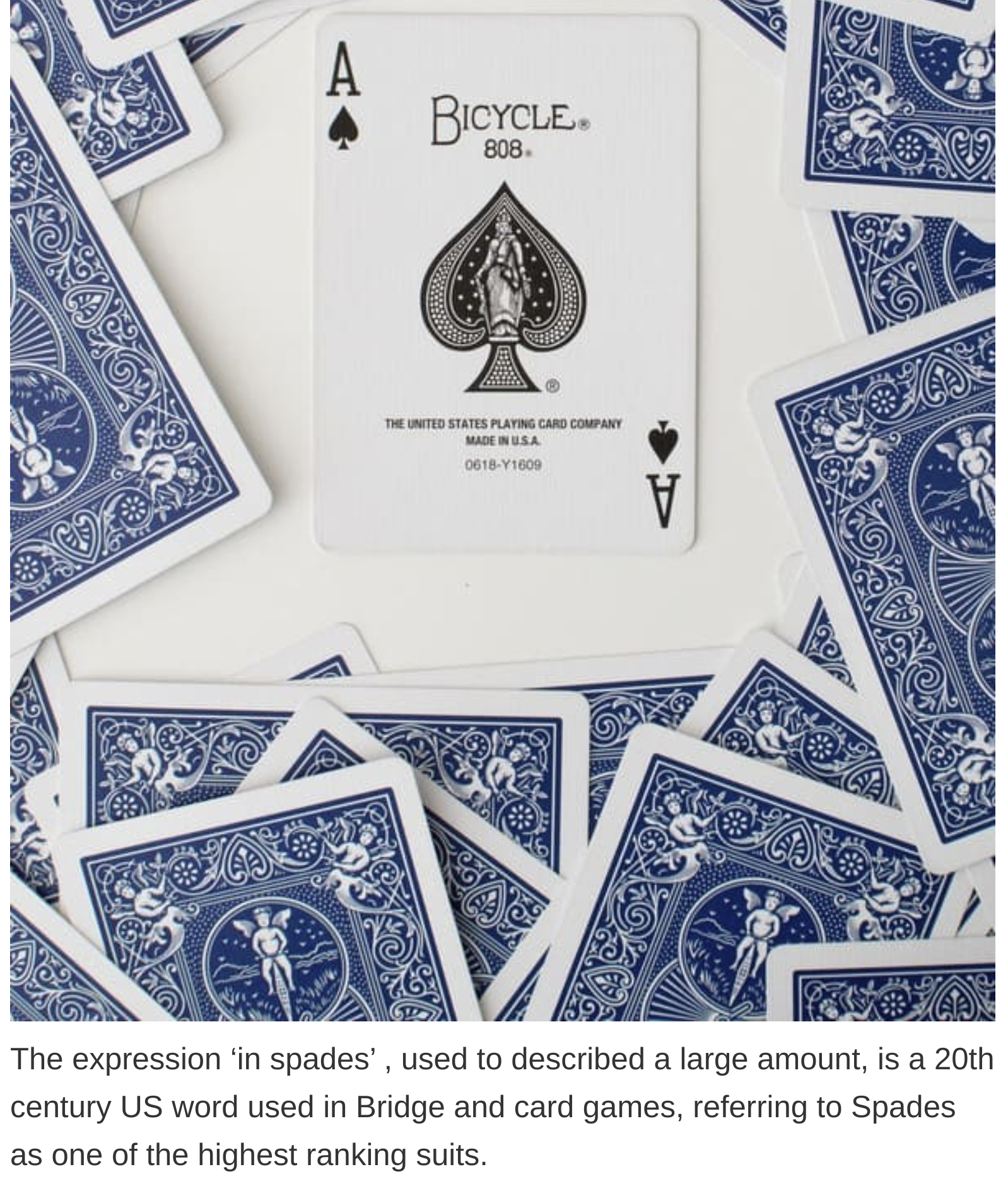 etymology english language - The expression in spades', used to described a large amount, is a 20th century Us word used in Bridge and card games, referring to Spades as one of the highest ranking suits.
