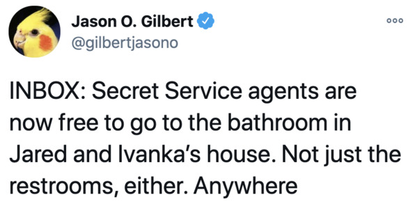 Ivanka Trump - 000 Jason O. Gilbert Inbox Secret Service agents are now free to go to the bathroom in Jared and Ivanka's house. Not just the restrooms, either. Anywhere